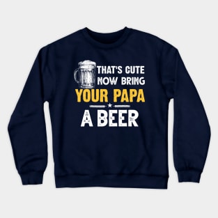 That's Cute Now Bring Your Papa A Beer Crewneck Sweatshirt